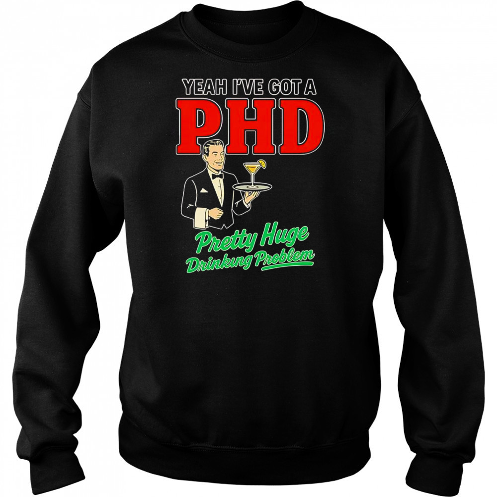 Yeah I’ve got a PHD pretty huge drinking problem shirt Hoodie