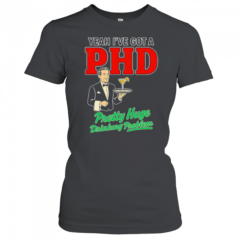 Yeah I’ve got a PHD pretty huge drinking problem shirt Women's T-shirt