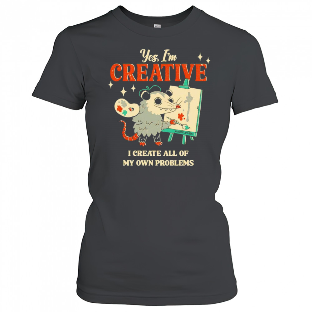 Yes I’m creative I create all of my own problems shirt Women's T-shirt