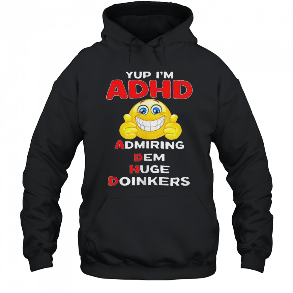 Yup I’m ADHD admiring dem huge doinkers shirt Hoodie
