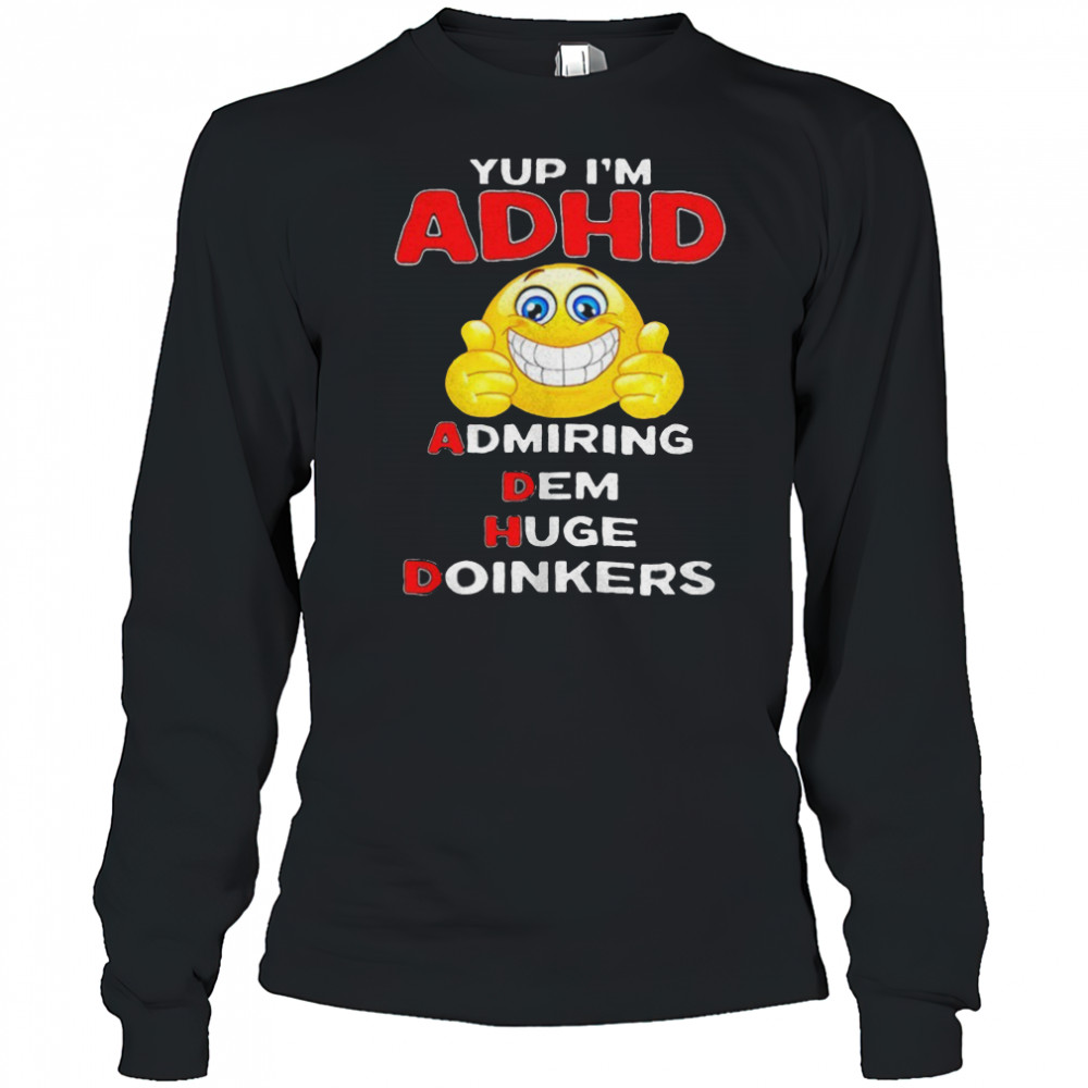 Yup I’m ADHD admiring dem huge doinkers shirt Long Sleeved