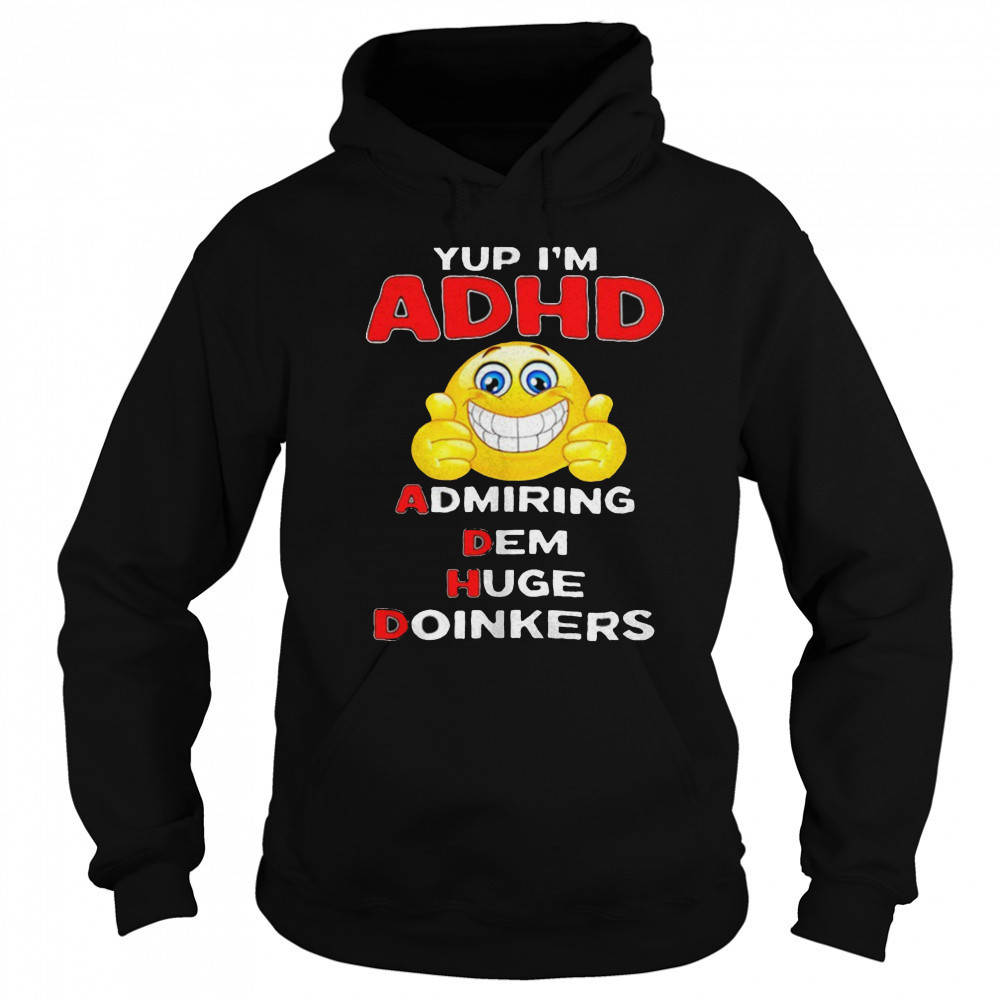 Yup I’m ADHD admiring dem huge doinkers shirt Sweatshirt