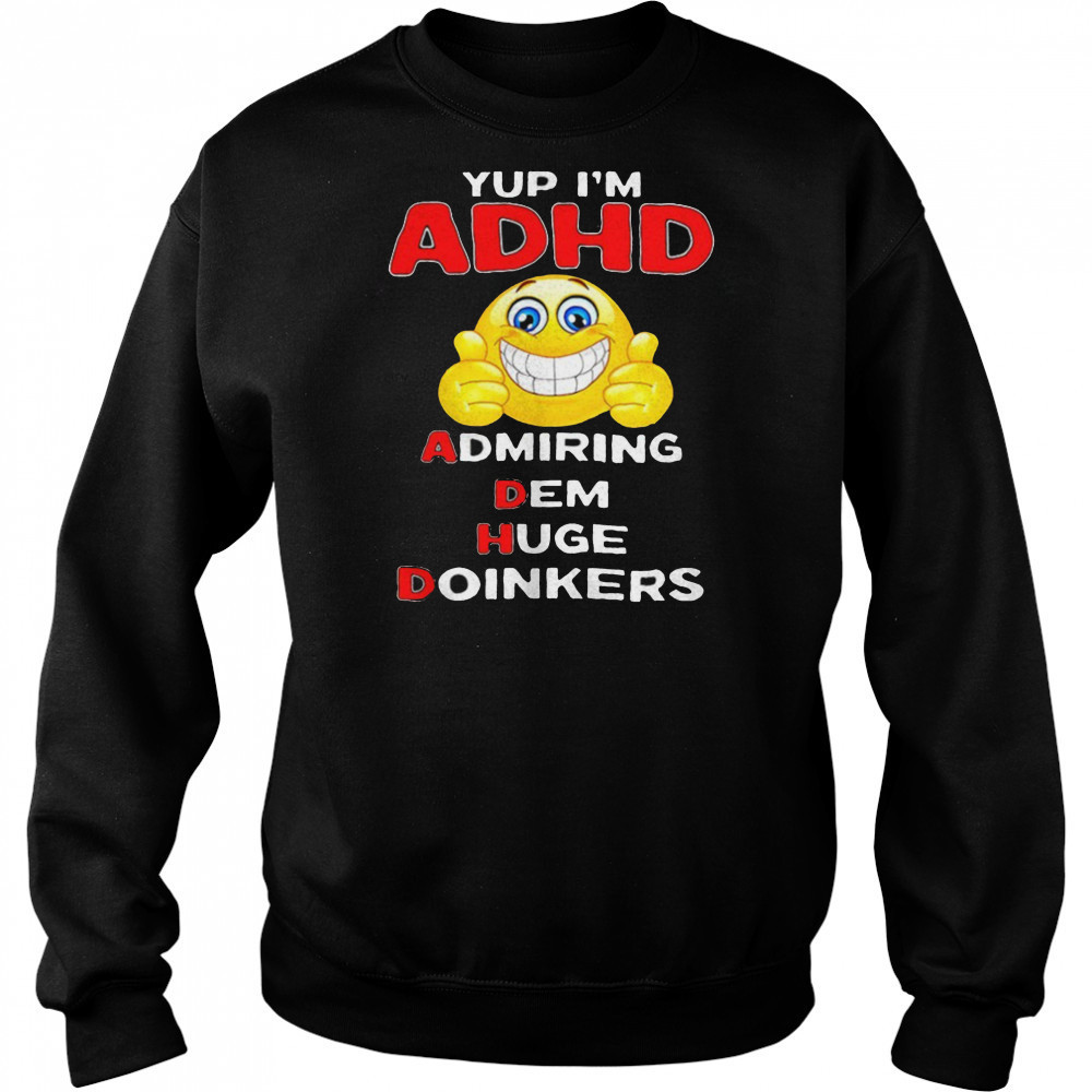 Yup I’m ADHD admiring dem huge doinkers shirt Hoodie