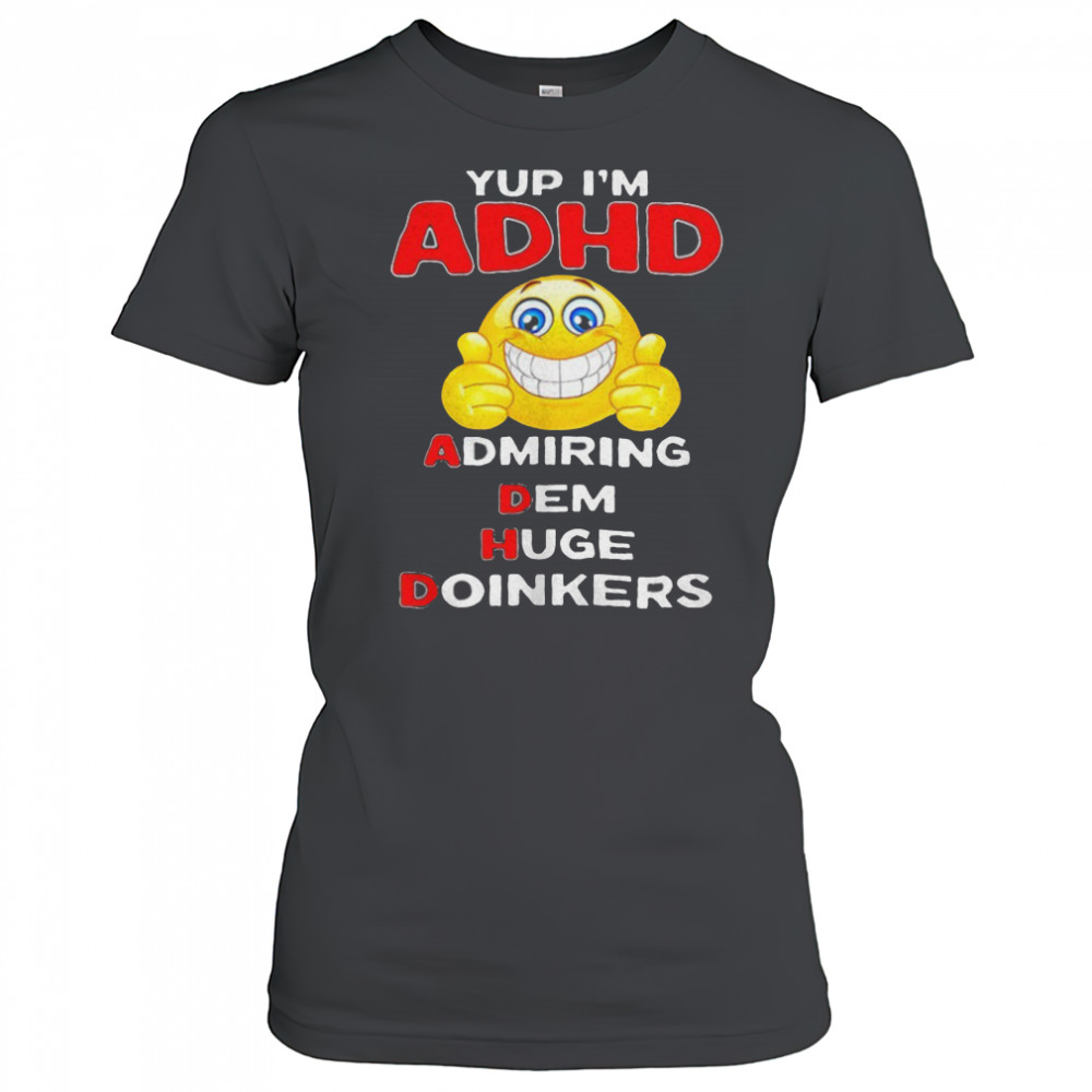 Yup I’m ADHD admiring dem huge doinkers shirt Women's T-shirt