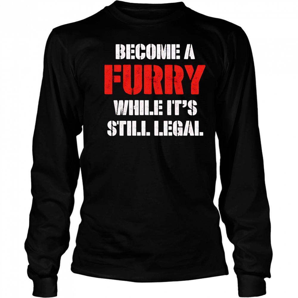 Become A Furry While It’s Still Legal shirt Long Sleeved