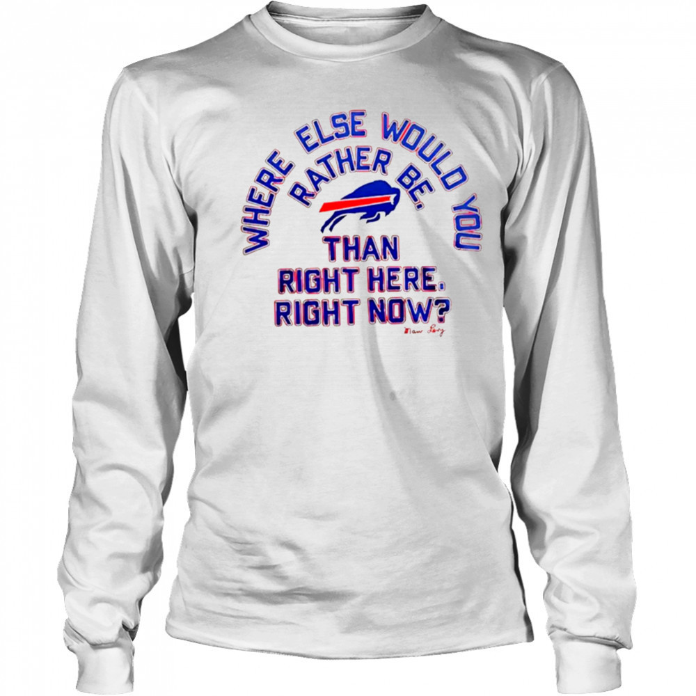 Buffalo Bills where else would you rather be than right here right now Marv Levy signature shirt Long Sleeved