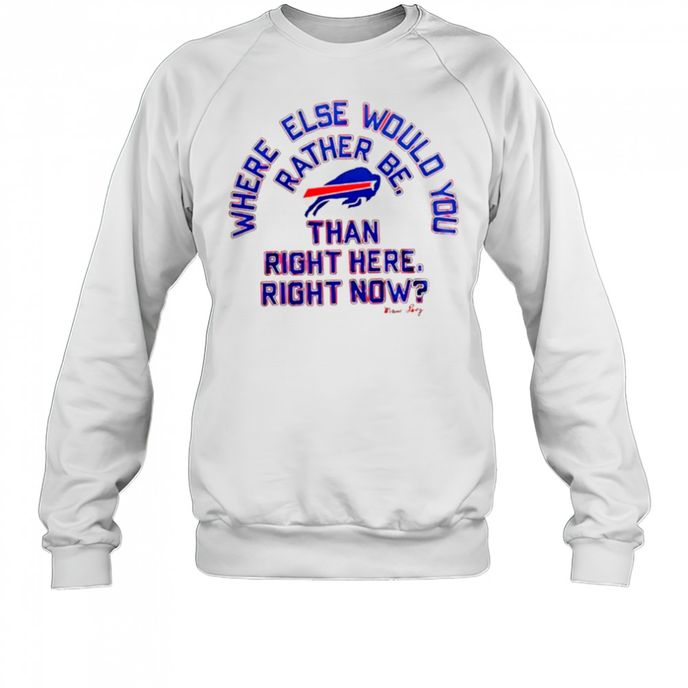 Buffalo Bills where else would you rather be than right here right now Marv Levy signature shirt Sweatshirt