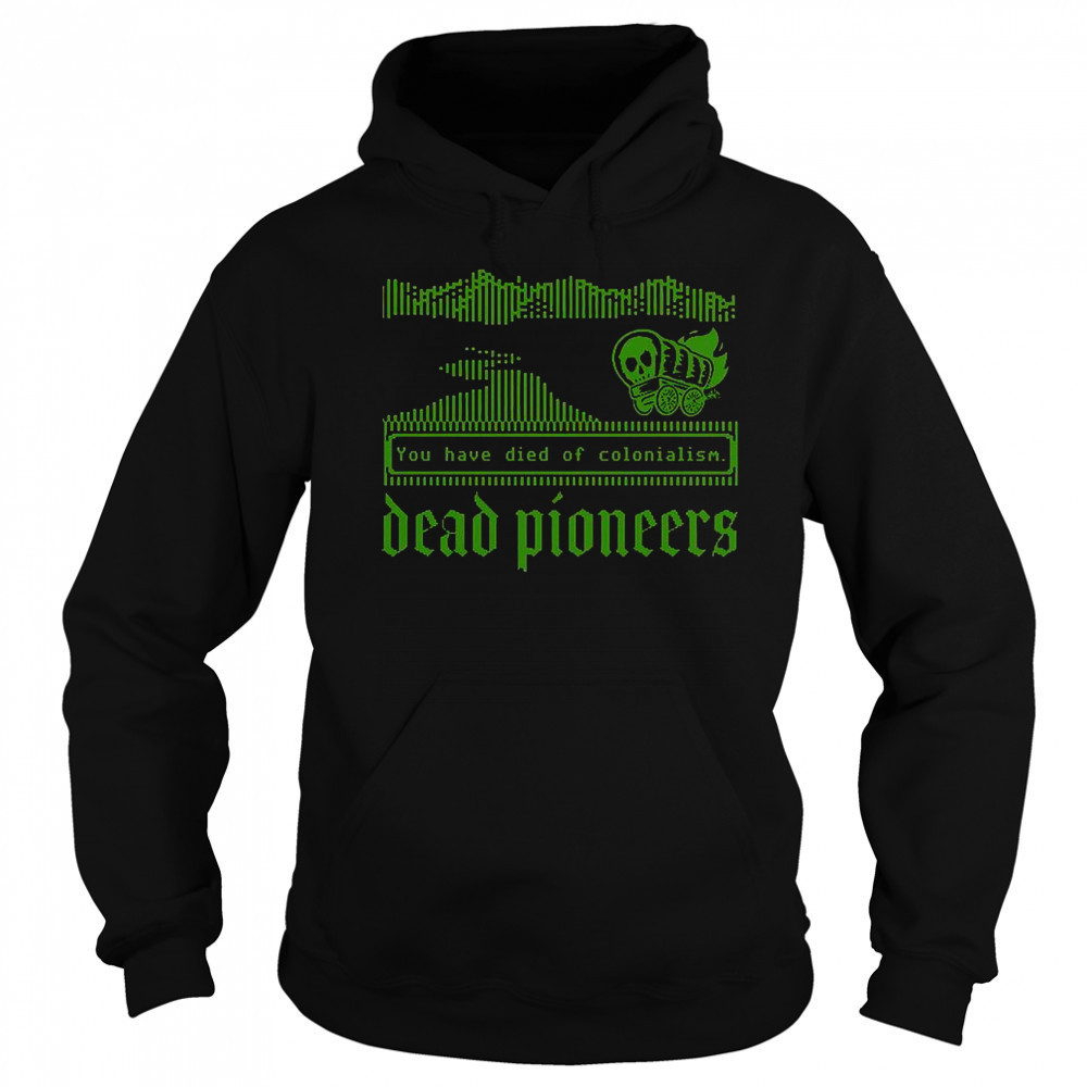 Dead Pioneers You Have Died Of Colonialism Dysentery Oregon Trail T-Shirt Sweatshirt