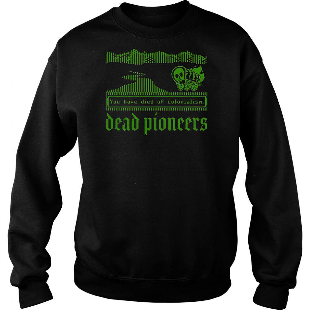 Dead Pioneers You Have Died Of Colonialism Dysentery Oregon Trail T-Shirt Hoodie