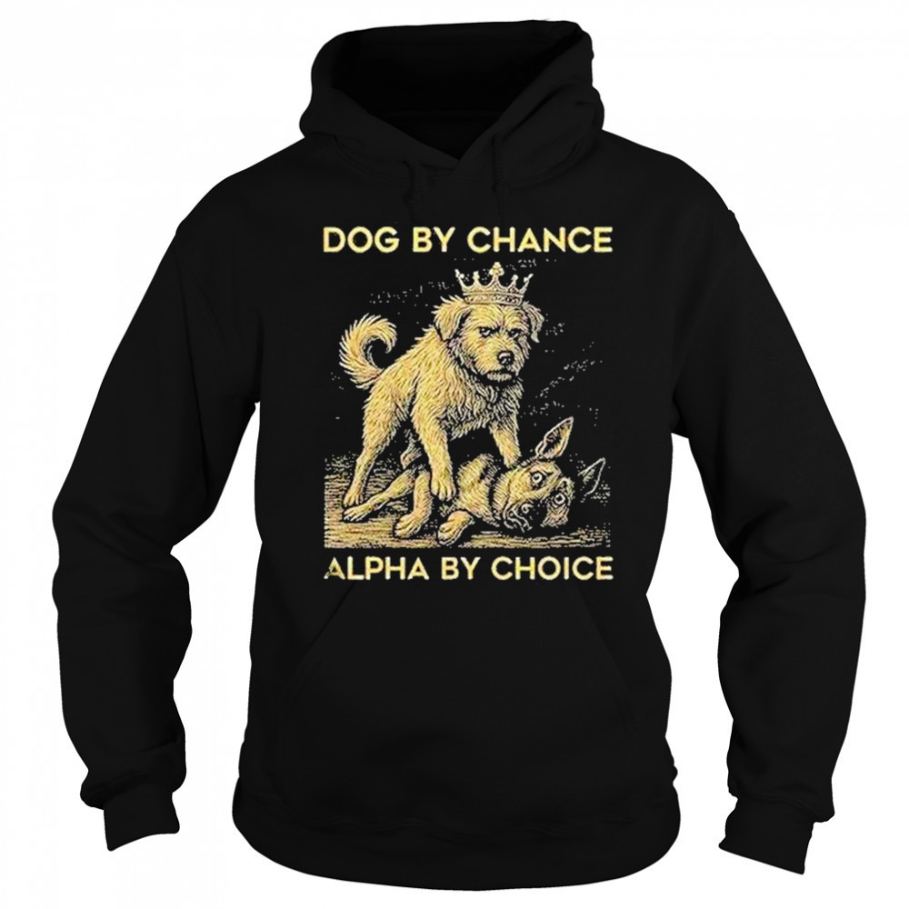 Dog By Chance Alpha By Choice Shirt Sweatshirt