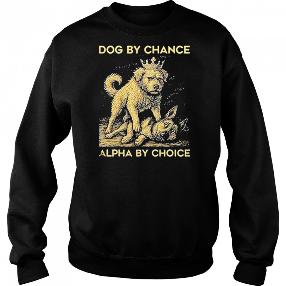 Dog By Chance Alpha By Choice Shirt Hoodie