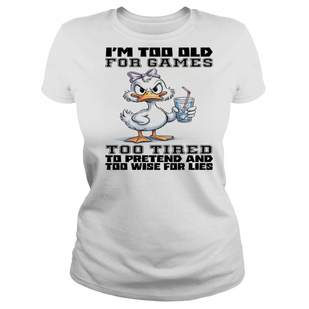 Duck I’m too old for games too tired to pretend and too wise for lies shirt Women's T-shirt