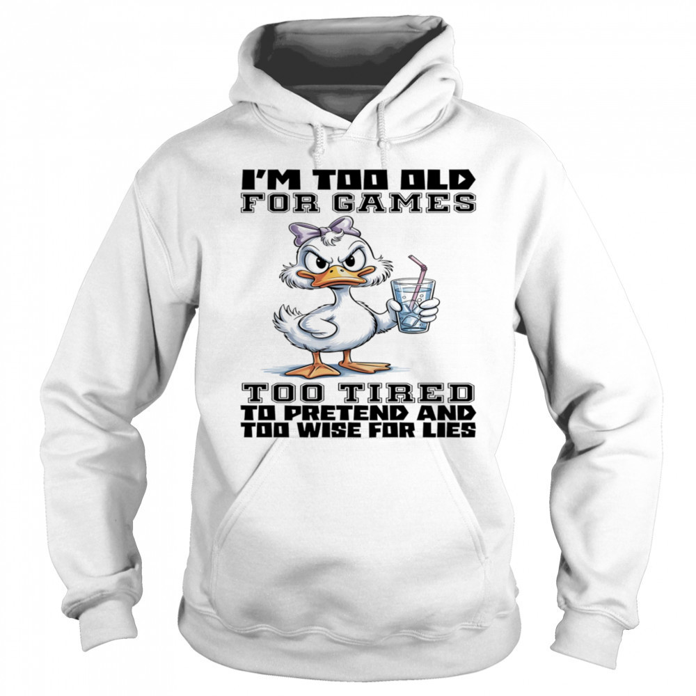 Duck I’m too old for games too tired to pretend and too wise for lies shirt Sweatshirt
