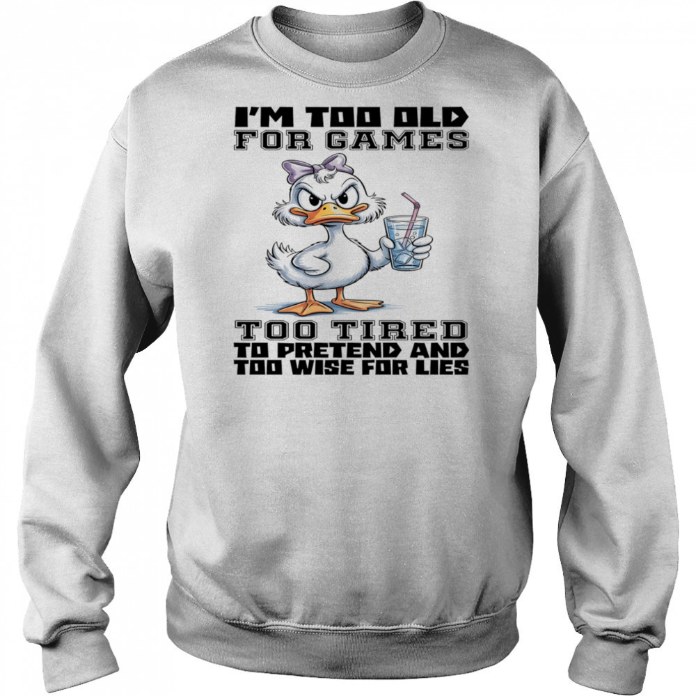Duck I’m too old for games too tired to pretend and too wise for lies shirt Hoodie