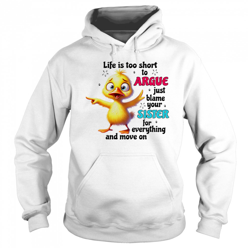 Duck life is too short to argue just blame your sister for everything and move on shirt Sweatshirt