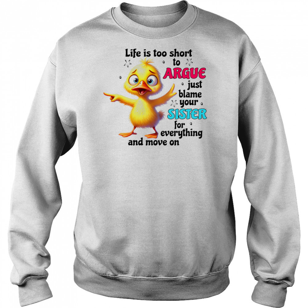 Duck life is too short to argue just blame your sister for everything and move on shirt Hoodie