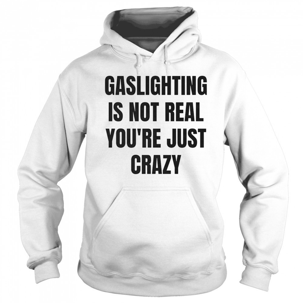 Gaslightning is not real you’re just crazy shirt Sweatshirt