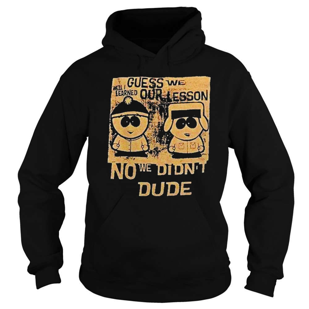 Guess We Our Lesson No We Didnt Dude Shirt Sweatshirt