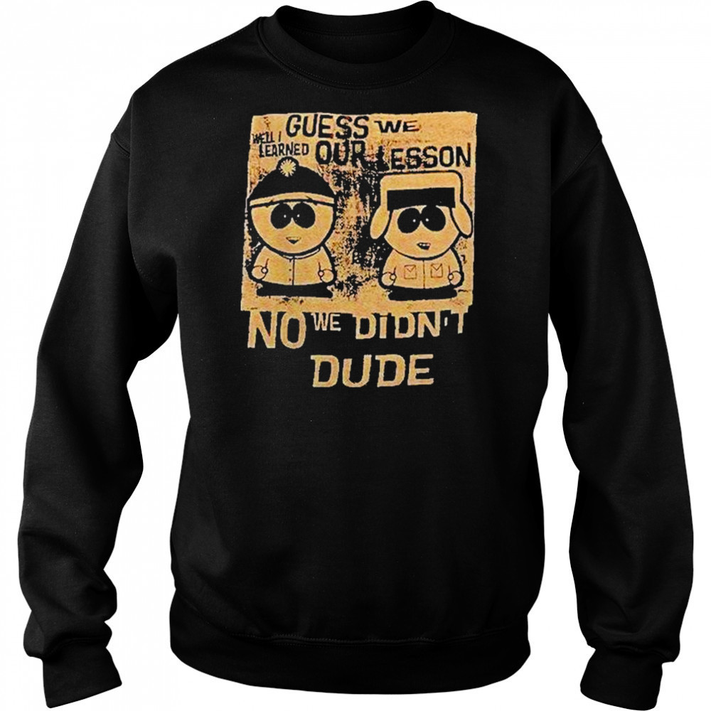 Guess We Our Lesson No We Didnt Dude Shirt Hoodie