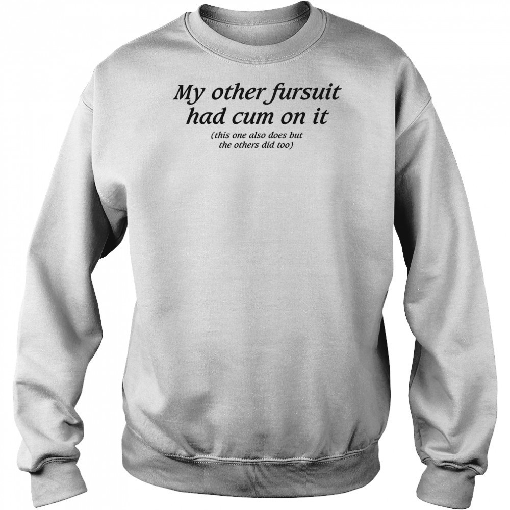 My Other Fursuit Had Cum On It Shirt Hoodie