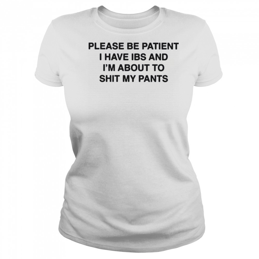 Please be patient i have ibs and i’m about to shit my pants shirt Women's T-shirt