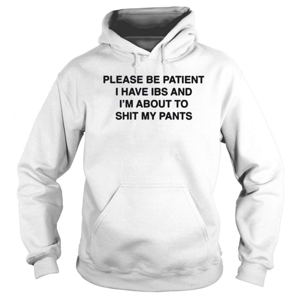 Please be patient i have ibs and i’m about to shit my pants shirt Sweatshirt