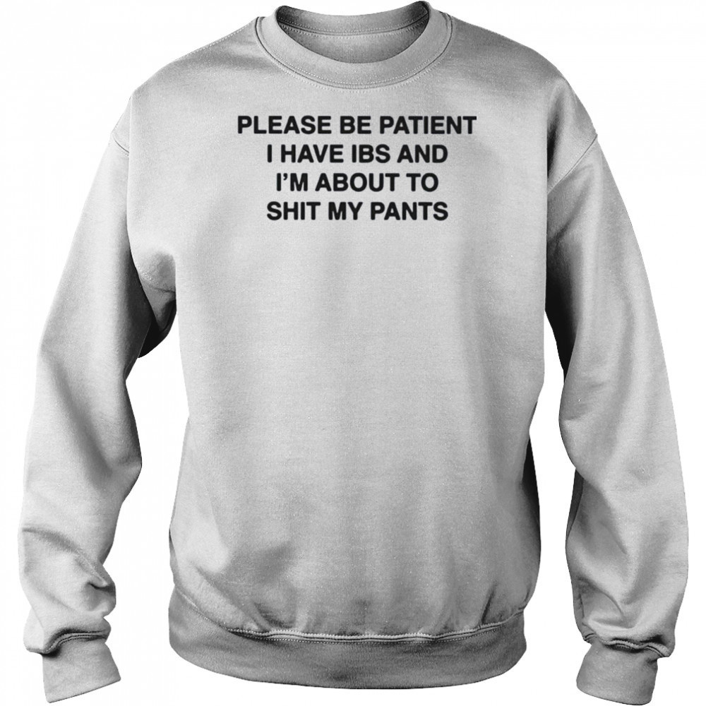 Please be patient i have ibs and i’m about to shit my pants shirt Hoodie