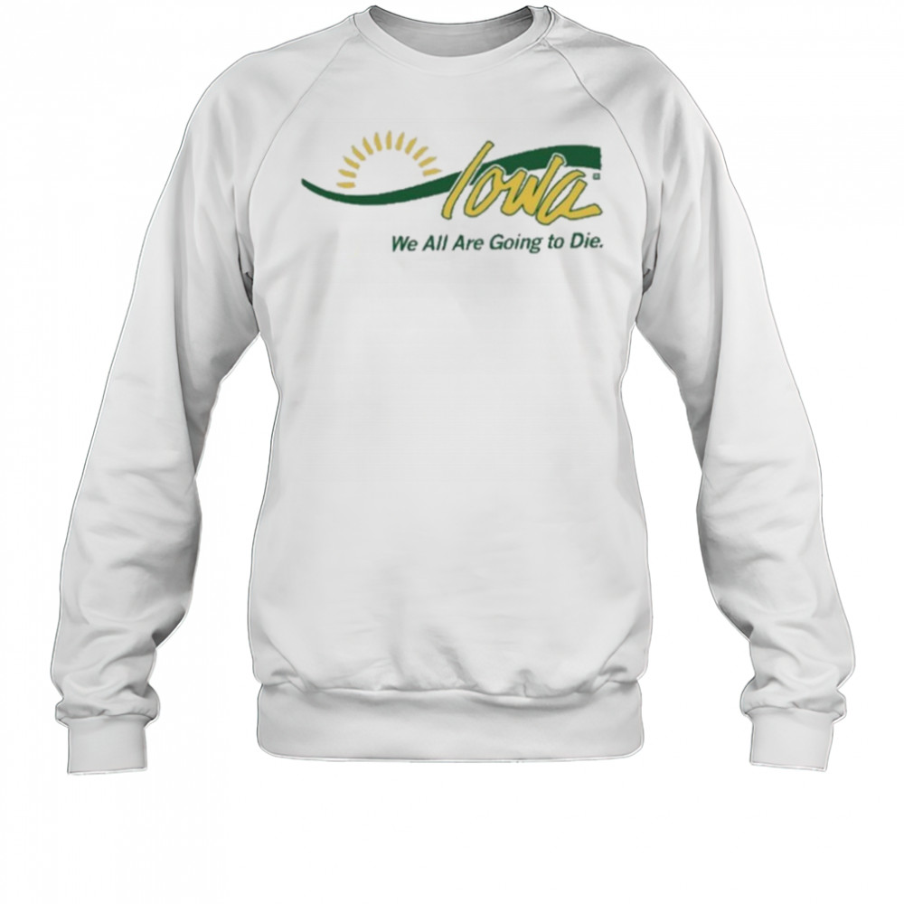 Raygun Iowa We All Are Going To Die shirt Sweatshirt