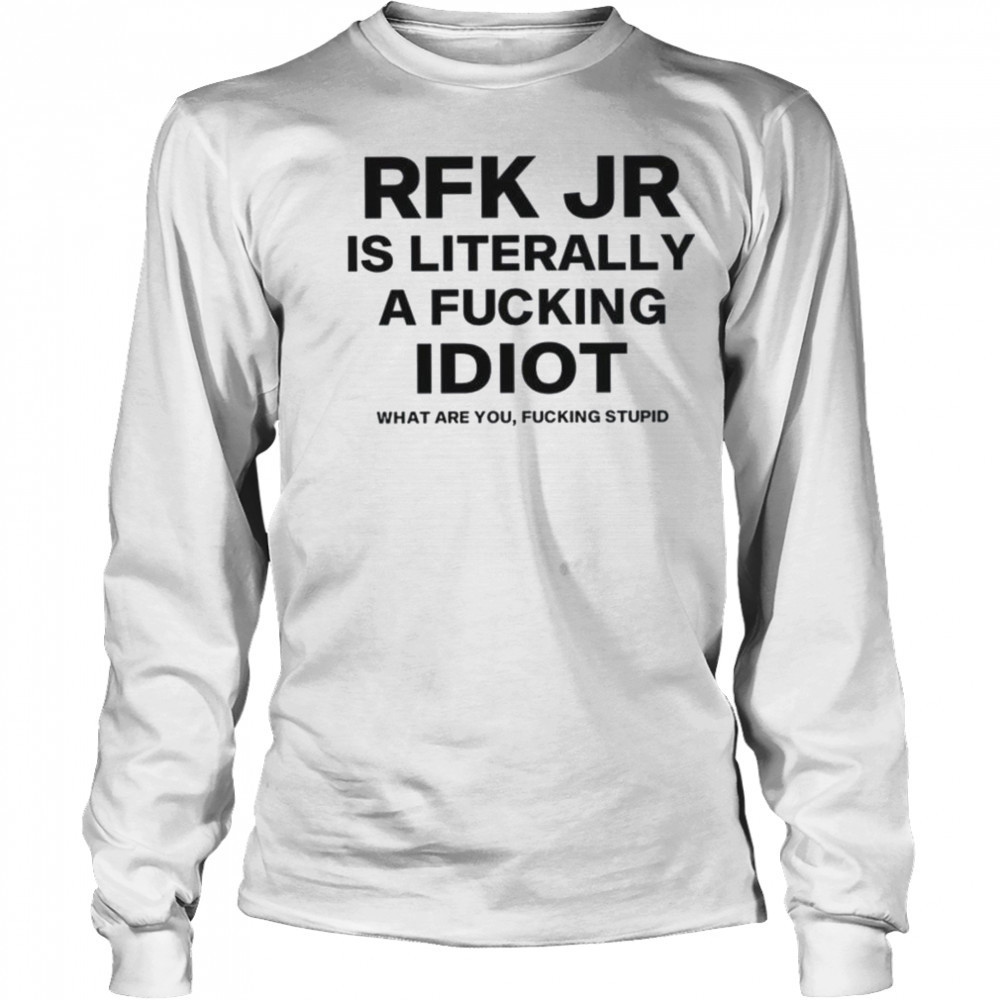 Rfk jr is literally a fucking idiot shirt Long Sleeved