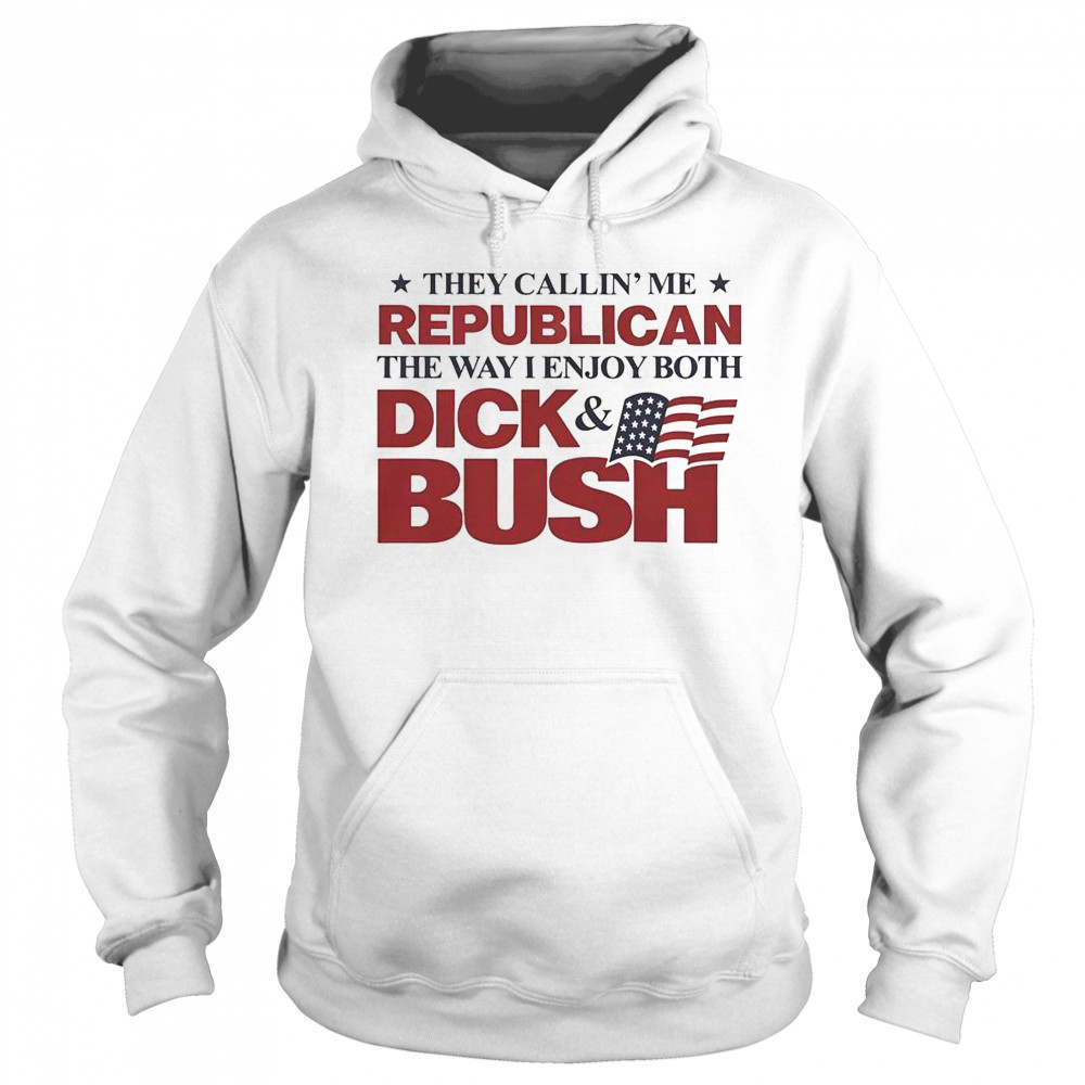 They Callin’ Me Republican The Way I Enjoy Both Dick & Bush Shirt Sweatshirt