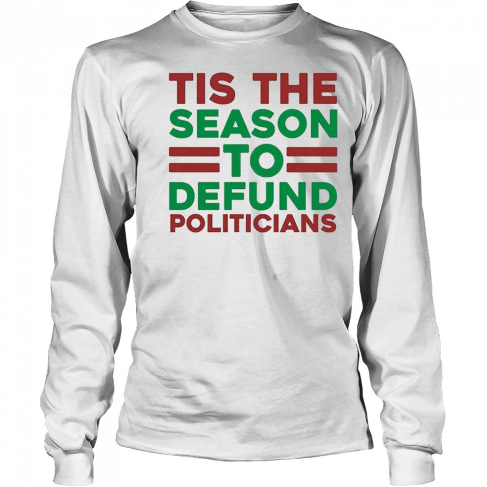 Tis The Season To Defund Politicians T-shirt Long Sleeved