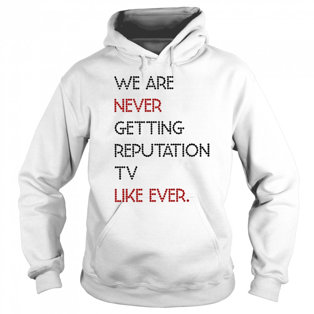 We Are Never Getting Reputation Tv Like Ever shirt Sweatshirt