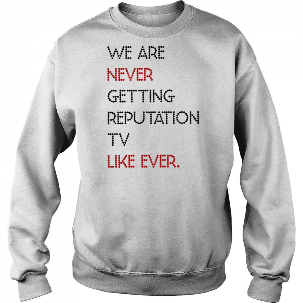 We Are Never Getting Reputation Tv Like Ever shirt Hoodie