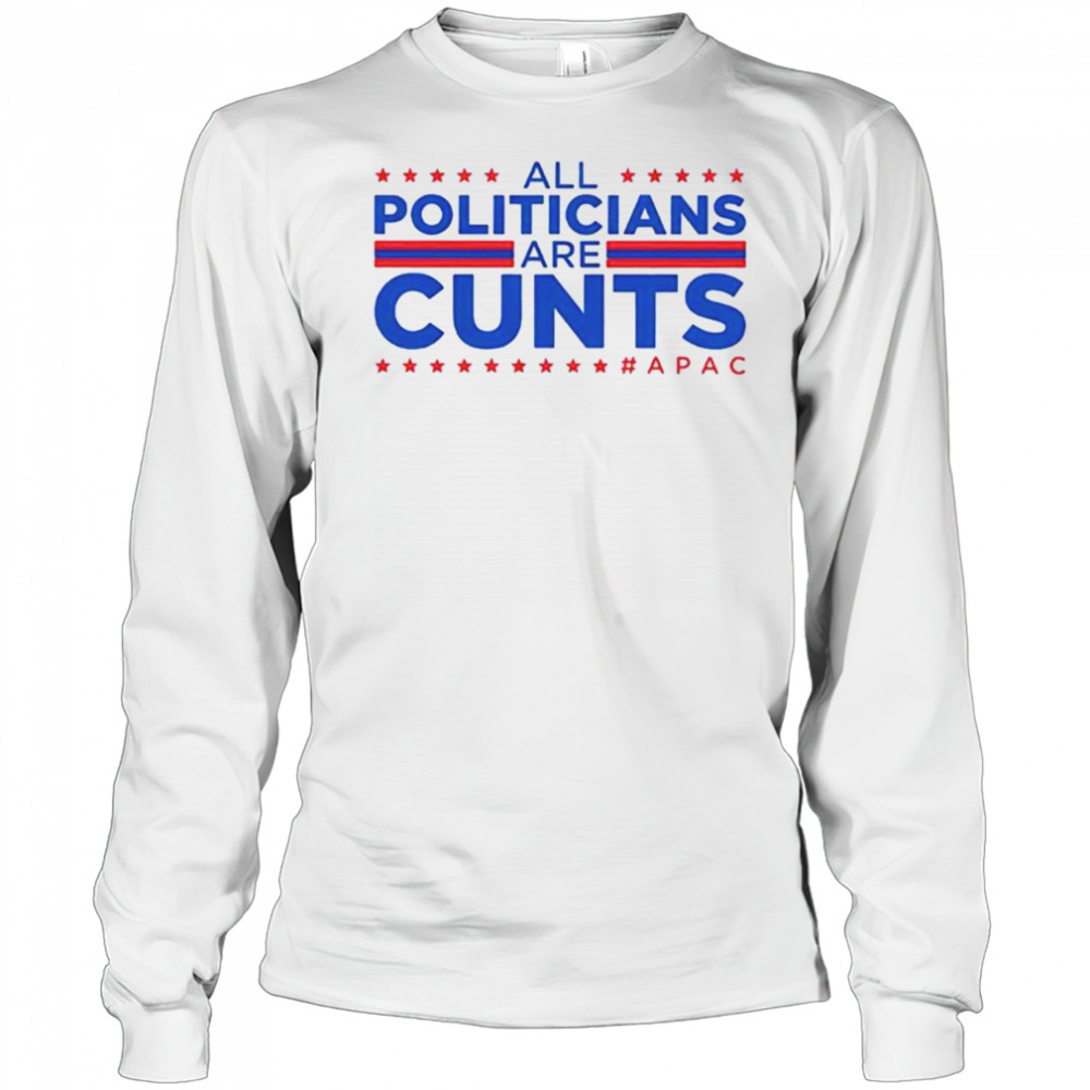 All politicians are cunts Apac shirt Long Sleeved