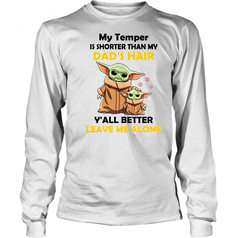 Baby Yoda my temper is shorter than my dad’s hair y’all better leave me alone Father’s Day shirt Long Sleeved