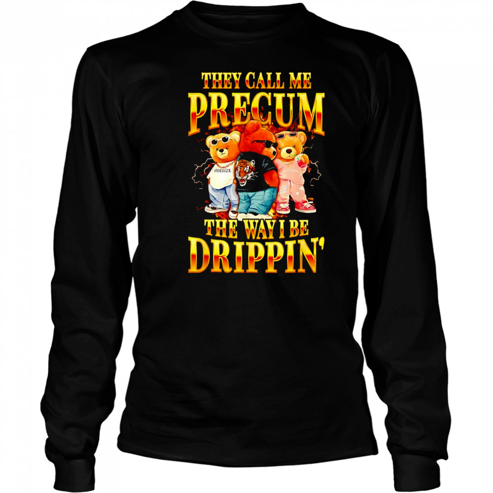Bear they call me precum the way I be drippin’ shirt Long Sleeved