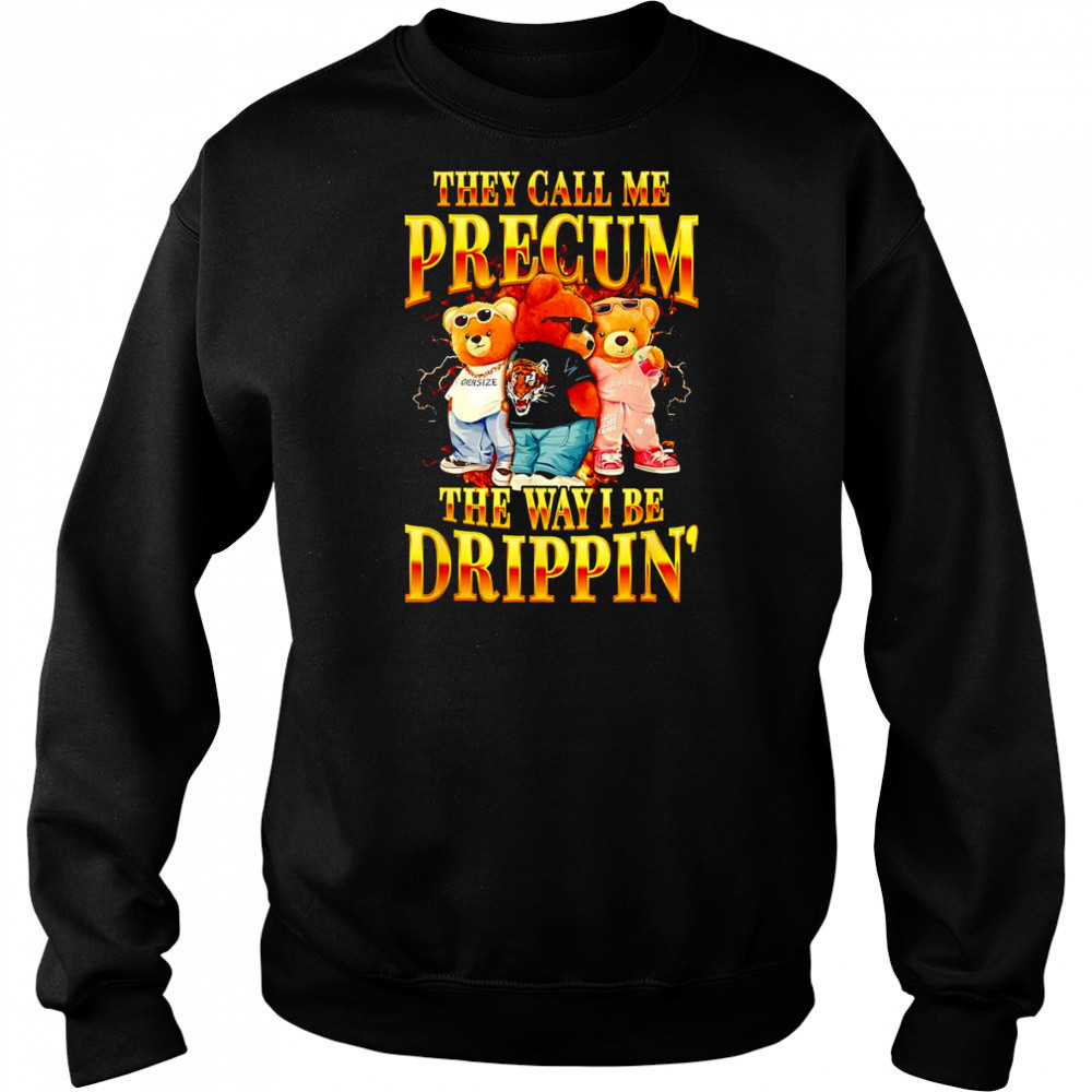 Bear they call me precum the way I be drippin’ shirt Hoodie