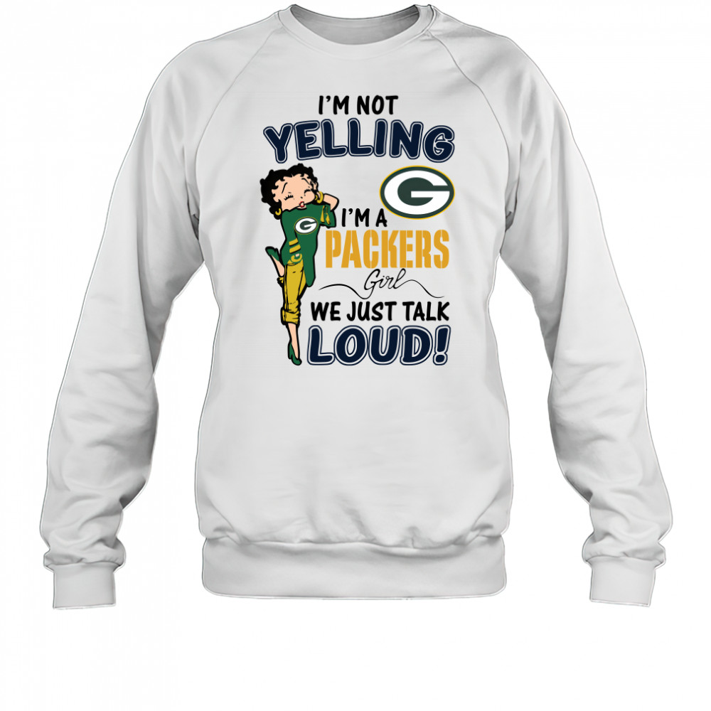 Betty Boop Im Not Yelling Im A Green Bay Packers Girl We Just Talk Loud shirt Sweatshirt