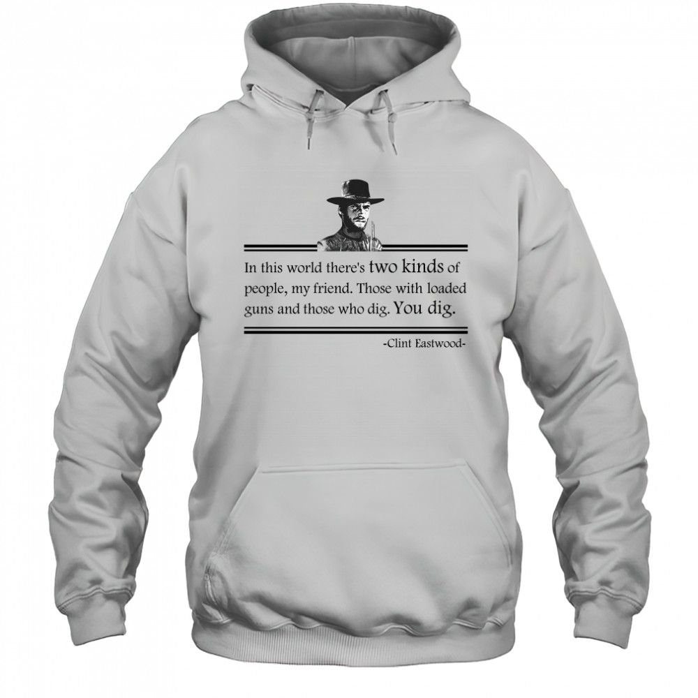 Clint Eastwood In This World Theres Two Kinds Of People My Friend shirt Hoodie
