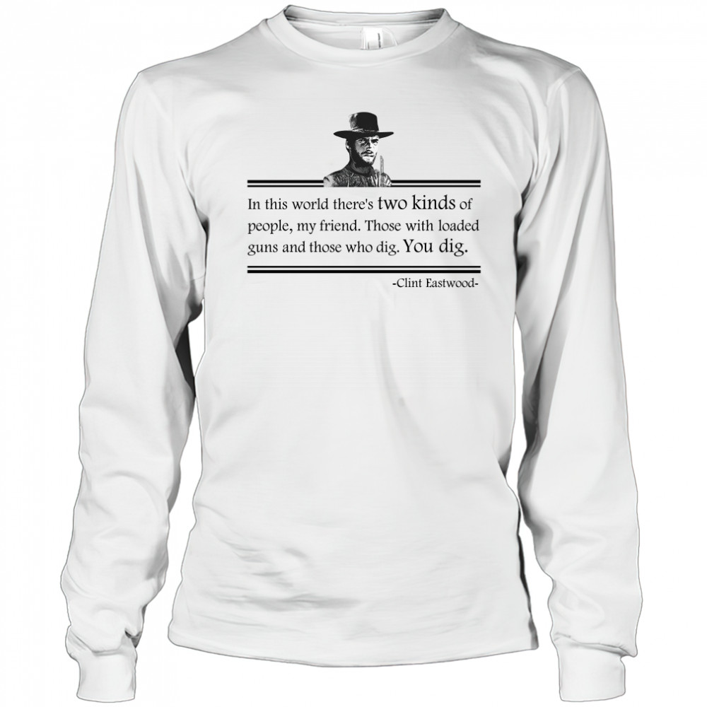 Clint Eastwood In This World Theres Two Kinds Of People My Friend shirt Long Sleeved