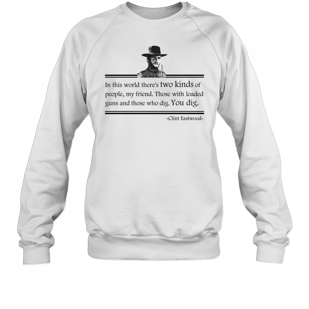 Clint Eastwood In This World Theres Two Kinds Of People My Friend shirt Sweatshirt