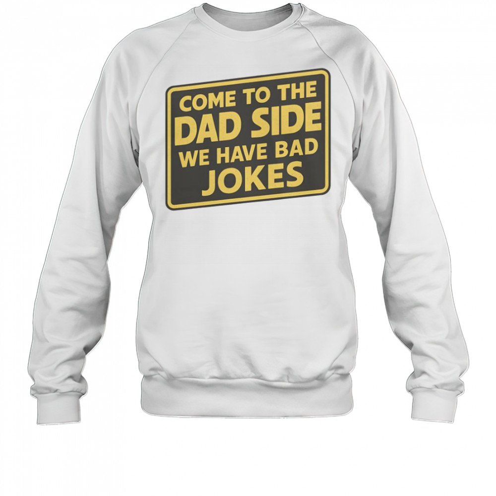 Come To The Dad Side We Have Bad Jokes Parody Meme T-Shirt Sweatshirt