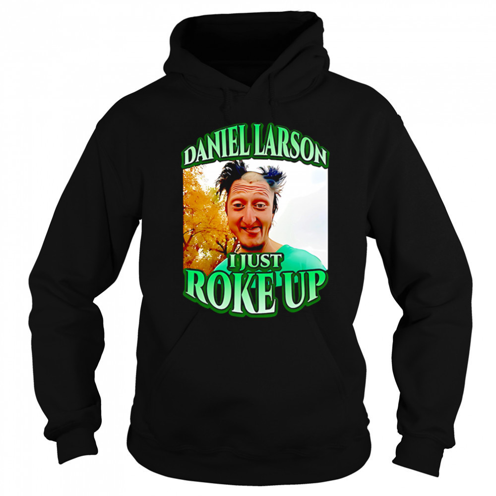 Daniel larson I just roke up shirt Sweatshirt