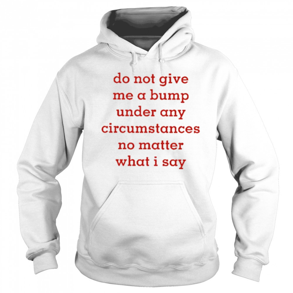 Do Not Give Me A Bump Under Any Circumstances No Matter What I Say shirt Sweatshirt
