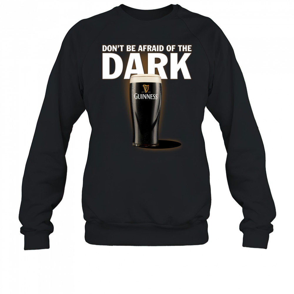 Dont be afraid ofthe dark Guinness shirt Sweatshirt
