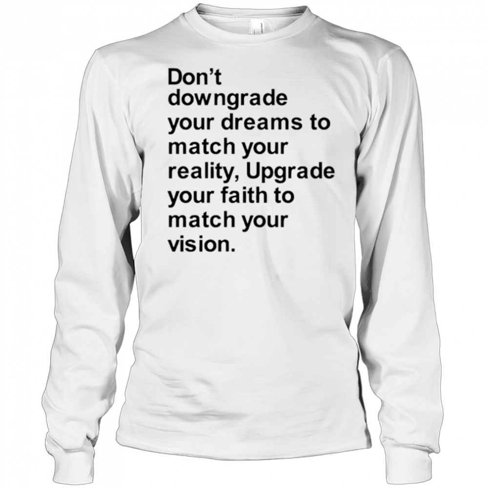 Don’t downgrade your dreams to match your reality shirt Long Sleeved