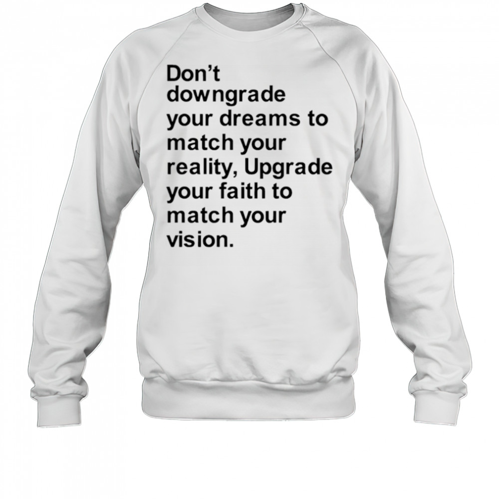 Don’t downgrade your dreams to match your reality shirt Sweatshirt
