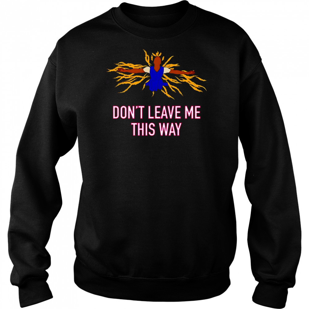 Don’t leave me this way shirt Hoodie