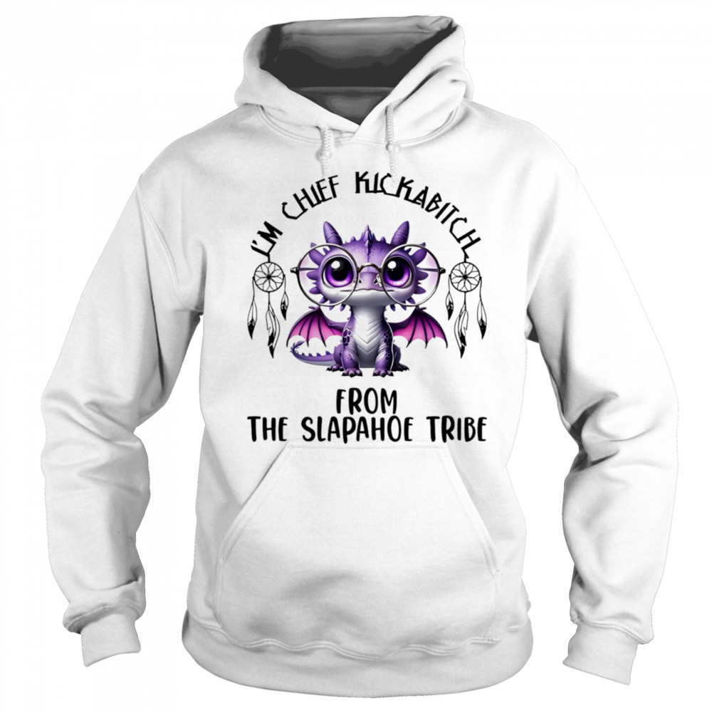 Dragon I’m chief kickabitch from the slapahoe tribe shirt Sweatshirt