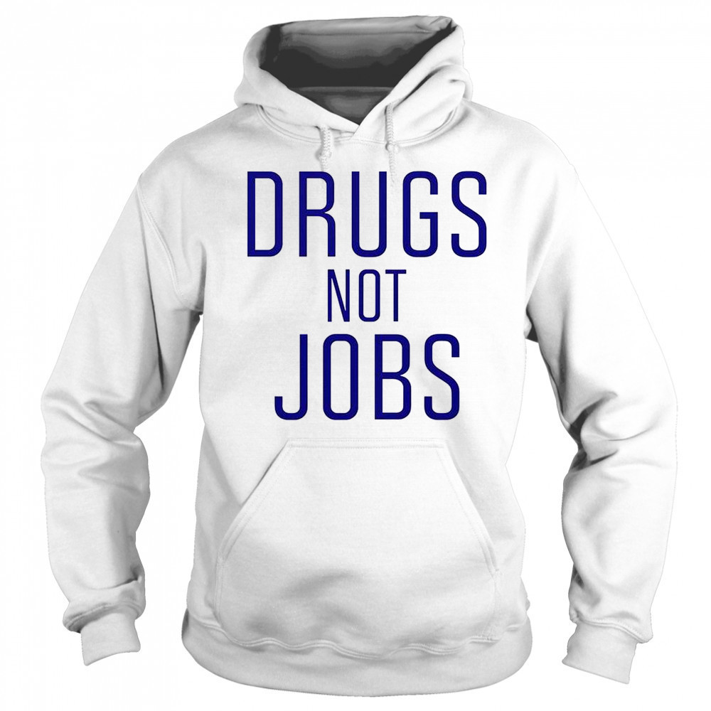 Drugs Not Jobs T-Shirt Sweatshirt